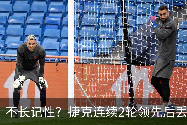 不长记性？捷克连续2轮领先后丢分 80分钟后龟缩送大礼