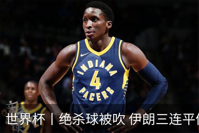 世界杯丨绝杀球被吹 伊朗三连平仍存晋级希望