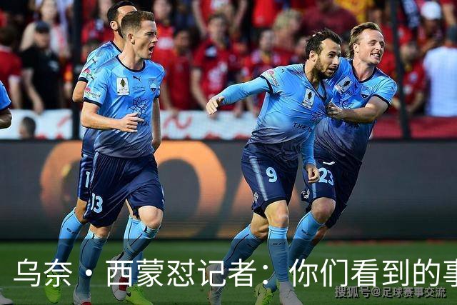 乌奈·西蒙怼记者：你们看到的事情的版本，与我看到的不同