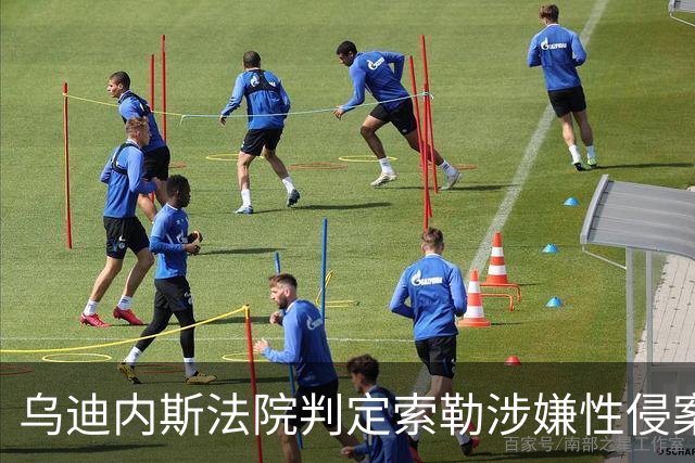 乌迪内斯法院判定索勒涉嫌性侵案证据不足，球员辩护律师满意判决