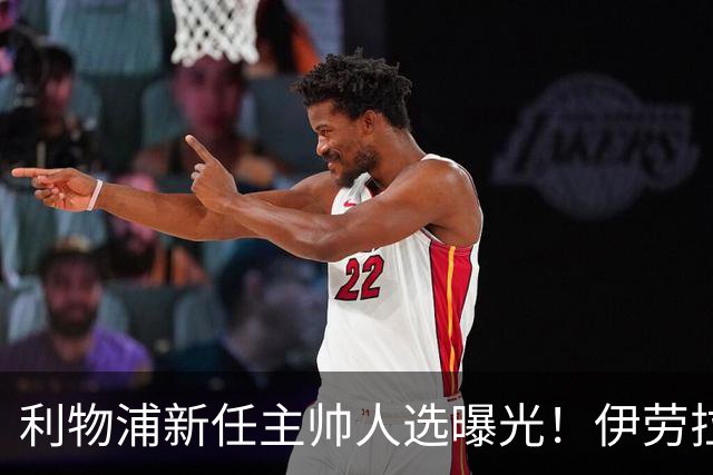 利物浦新任主帅人选曝光！伊劳拉的任命会带来什么变化？
