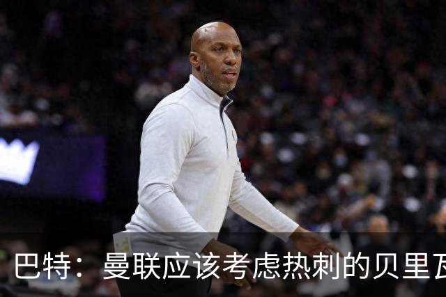 巴特：曼联应该考虑热刺的贝里瓦尔，M费或许更适合去热刺