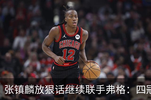 张镇麟放狠话继续联手弗格：四冠只是开始想要拿更多！两人关系不止是抱大腿