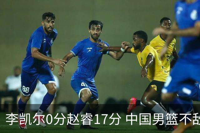 李凯尔0分赵睿17分 中国男篮不敌塞尔维亚