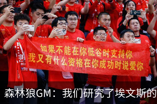 森林狼GM：我们研究了埃文斯的每次三分投篮 相信其技术能对接NBA