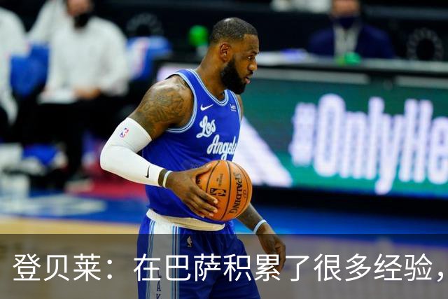 登贝莱：在巴萨积累了很多经验，更了解身体，当时觉得是时候离开