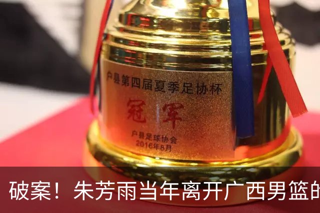 破案！朱芳雨当年离开广西男篮的原因找到，真相太令人意外