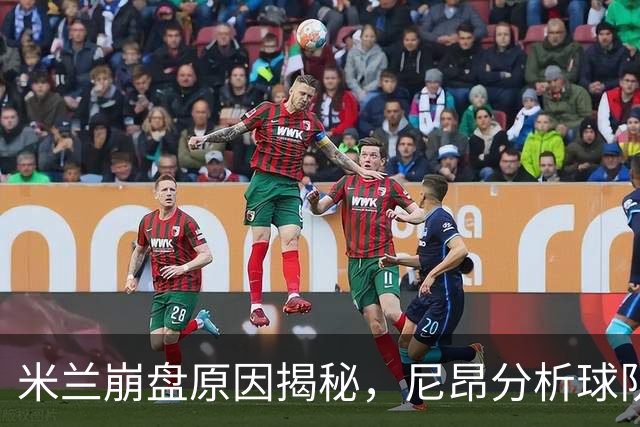 米兰崩盘原因揭秘，尼昂分析球队未来与莱奥潜力