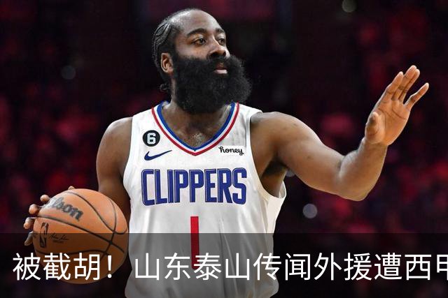 被截胡！山东泰山传闻外援遭西甲豪门争抢，夏窗更换外援恐无望