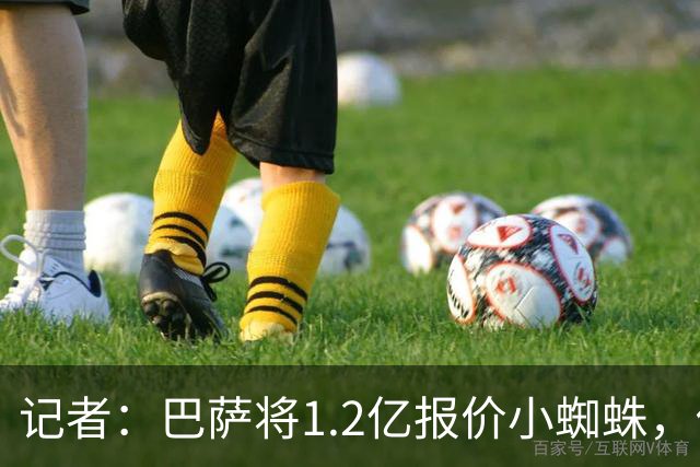 记者：巴萨将1.2亿报价小蜘蛛，他们认为这个价格能让马竞坐下来