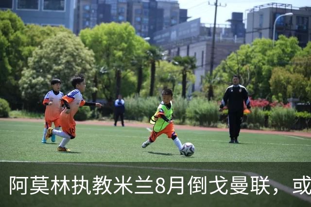 阿莫林执教米兰8月倒戈曼联，或为拉爵省千万！曼联锁定1.3亿收入