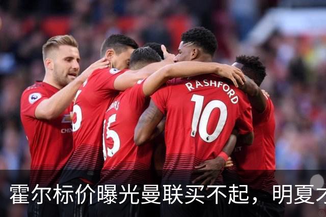 霍尔标价曝光曼联买不起，明夏才补强防线！纽卡若卖托纳利资金充裕