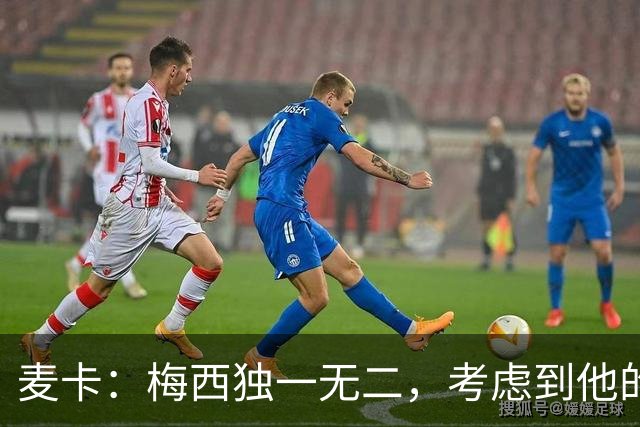 麦卡：梅西独一无二，考虑到他的身份，我学到的是人格魅力和谦逊