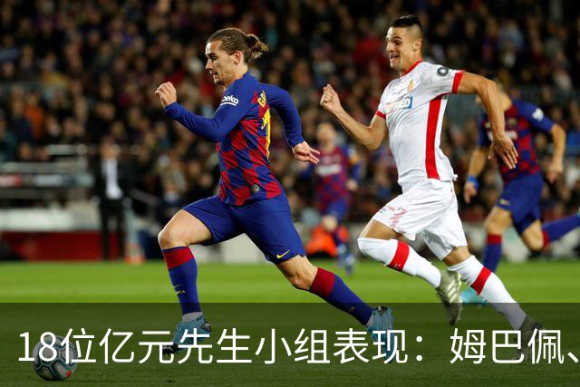 18位亿元先生小组表现：姆巴佩、哈兰德、维尼修斯、登贝莱均4球