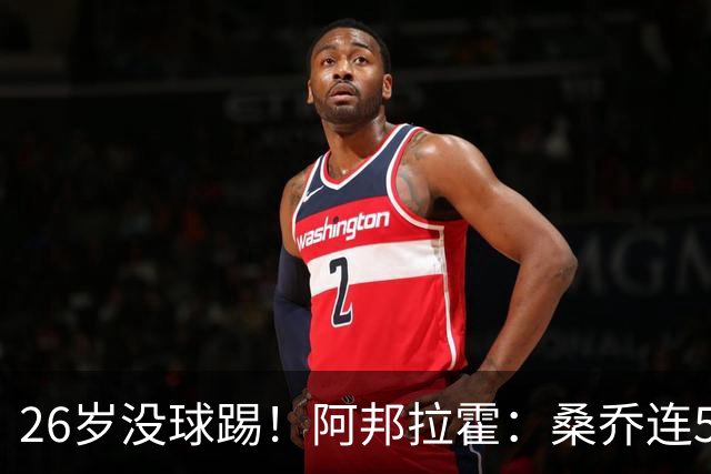 26岁没球踢！阿邦拉霍：桑乔连5万周薪都不配，他28岁退役也正常