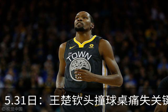 5.31日：王楚钦头撞球桌痛失关键分，樊振东低头擦汗稳拿胜利