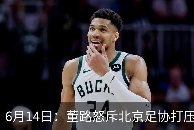 6月14日：董路怒斥北京足协打压，青训成绩为何无人问津？中国足球明明人才济济