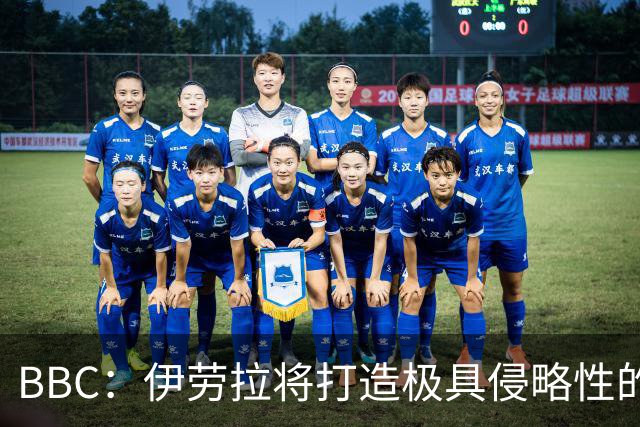 BBC：伊劳拉将打造极具侵略性的战术风格 莱奥尼预计季前赛回归