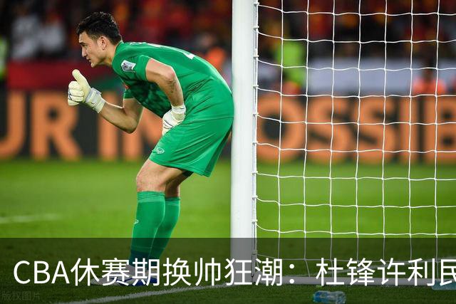 CBA休赛期换帅狂潮：杜锋许利民郑永刚潘江领衔离任 北控新主帅未官宣