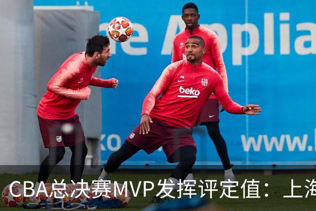 CBA总决赛MVP发挥评定值：上海第1为古德温 李弘权张镇麟分列二三