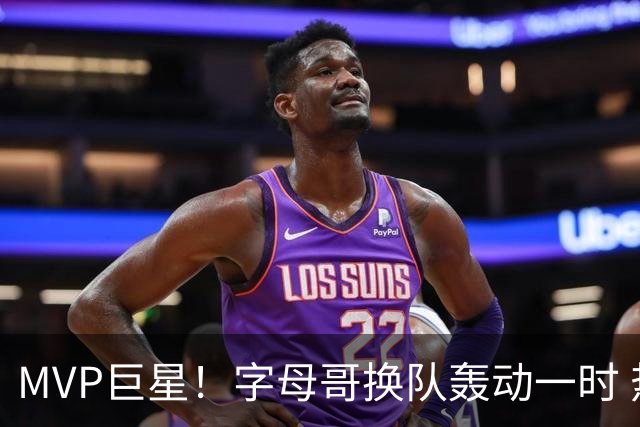 MVP巨星！字母哥换队轰动一时 热火4全明星首发仍不是争冠大热？